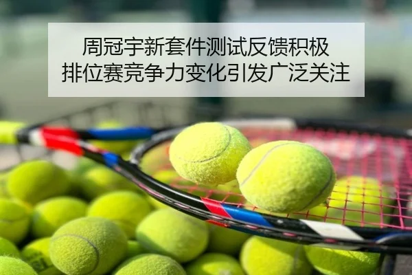 周冠宇新套件测试反馈积极 排位赛竞争力变化引发广泛关注